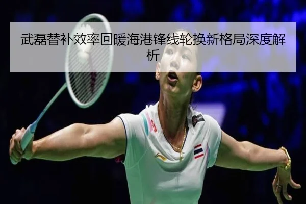 武磊替补效率回暖海港锋线轮换新格局深度解析